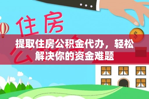 利川提取住房公积金代办，轻松解决你的资金难题