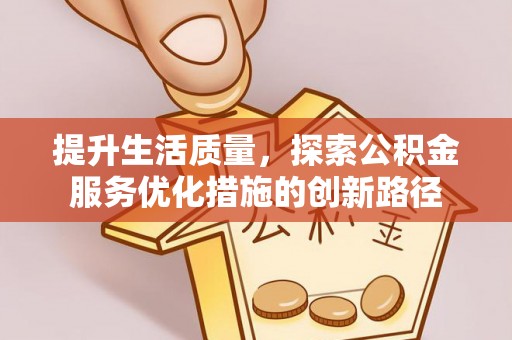 利川提升生活质量，探索公积金服务优化措施的创新路径
