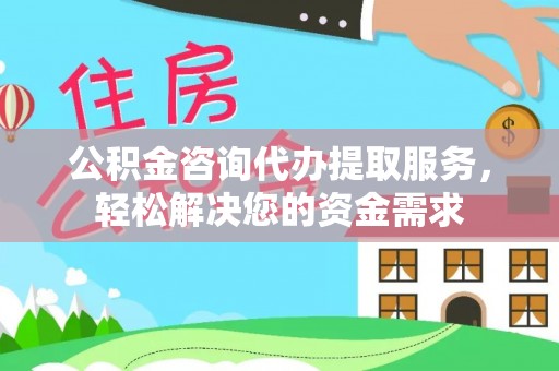 利川公积金咨询代办提取服务，轻松解决您的资金需求