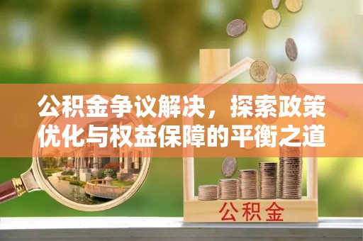 利川公积金争议解决，探索政策优化与权益保障的平衡之道