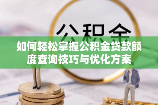 利川如何轻松掌握公积金贷款额度查询技巧与优化方案