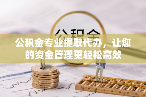 利川公积金专业提取代办，让您的资金管理更轻松高效