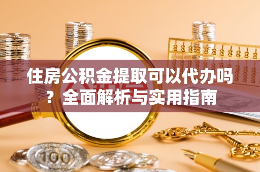 利川住房公积金提取可以代办吗？全面解析与实用指南