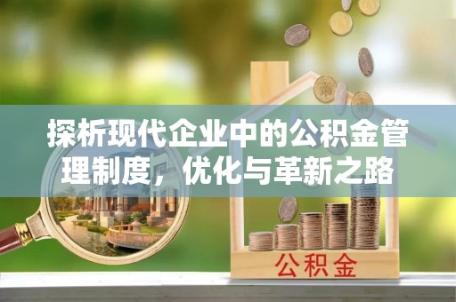 利川探析现代企业中的公积金管理制度，优化与革新之路