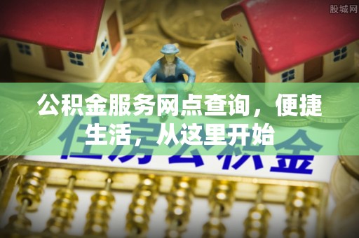 利川公积金服务网点查询，便捷生活，从这里开始