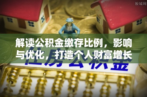 利川解读公积金缴存比例，影响与优化，打造个人财富增长新引擎