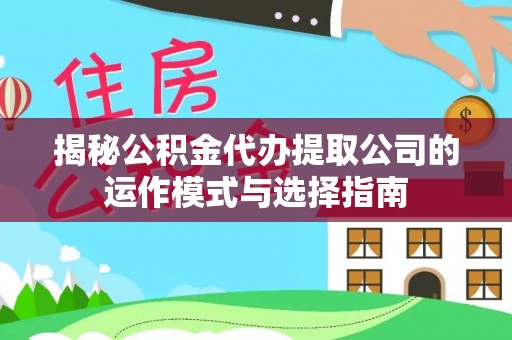 利川揭秘公积金代办提取公司的运作模式与选择指南