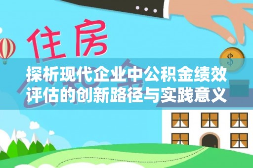 利川探析现代企业中公积金绩效评估的创新路径与实践意义