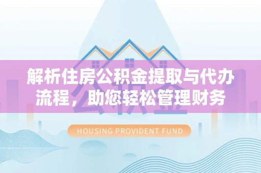 利川解析住房公积金提取与代办流程，助您轻松管理财务