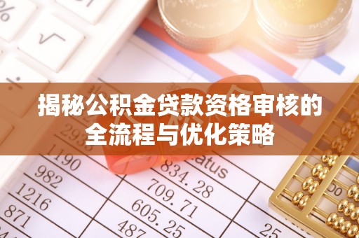 利川揭秘公积金贷款资格审核的全流程与优化策略