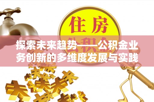 利川探索未来趋势——公积金业务创新的多维度发展与实践
