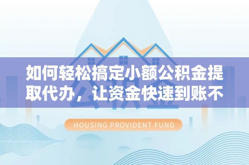 利川如何轻松搞定小额公积金提取代办，让资金快速到账不是梦