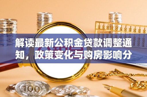 利川解读最新公积金贷款调整通知，政策变化与购房影响分析