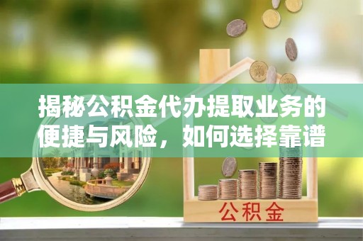 利川揭秘公积金代办提取业务的便捷与风险，如何选择靠谱服务？