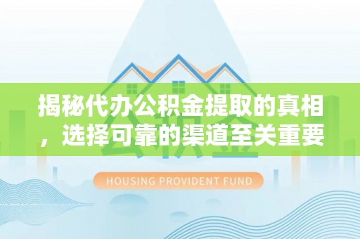 利川揭秘代办公积金提取的真相，选择可靠的渠道至关重要