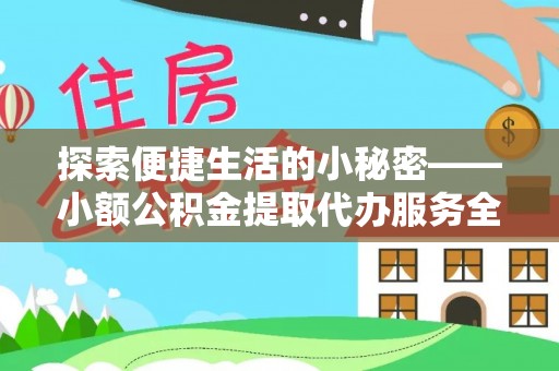 利川探索便捷生活的小秘密——小额公积金提取代办服务全解析