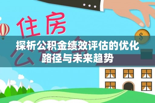 利川探析公积金绩效评估的优化路径与未来趋势