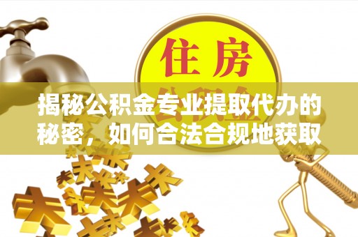 利川揭秘公积金专业提取代办的秘密，如何合法合规地获取你的住房基金？