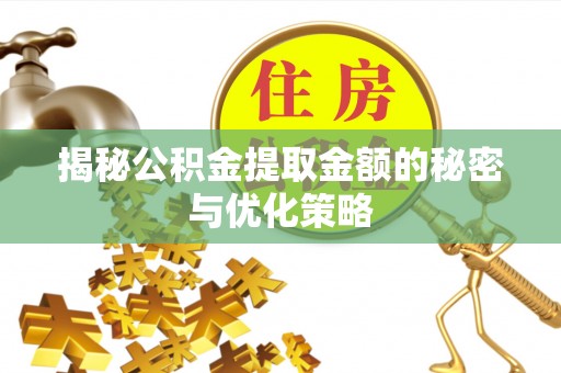 利川揭秘公积金提取金额的秘密与优化策略