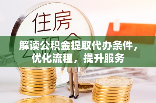 利川解读公积金提取代办条件，优化流程，提升服务