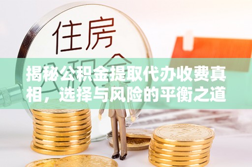 利川揭秘公积金提取代办收费真相，选择与风险的平衡之道