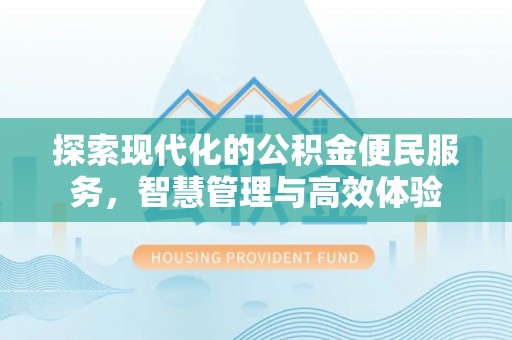 利川探索现代化的公积金便民服务，智慧管理与高效体验