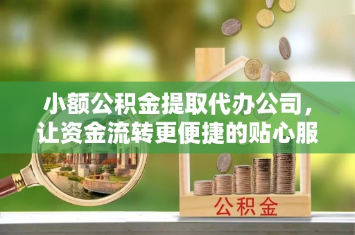 利川小额公积金提取代办公司，让资金流转更便捷的贴心服务