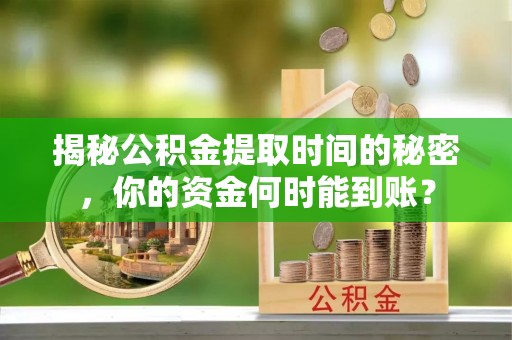 利川揭秘公积金提取时间的秘密，你的资金何时能到账？