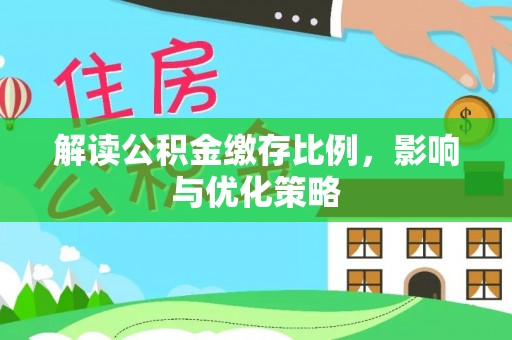 利川解读公积金缴存比例，影响与优化策略
