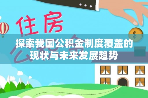 利川探索我国公积金制度覆盖的现状与未来发展趋势