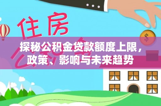 利川探秘公积金贷款额度上限，政策、影响与未来趋势
