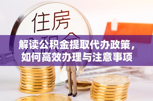 利川解读公积金提取代办政策，如何高效办理与注意事项