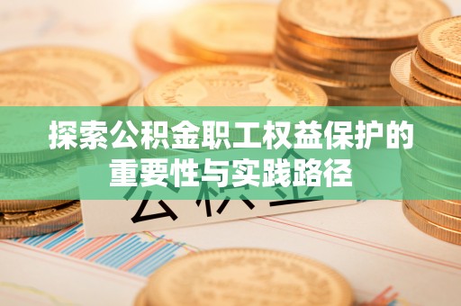 利川探索公积金职工权益保护的重要性与实践路径
