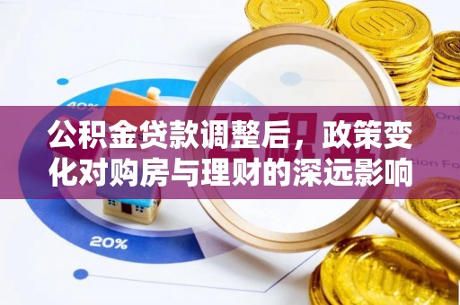 利川公积金贷款调整后，政策变化对购房与理财的深远影响