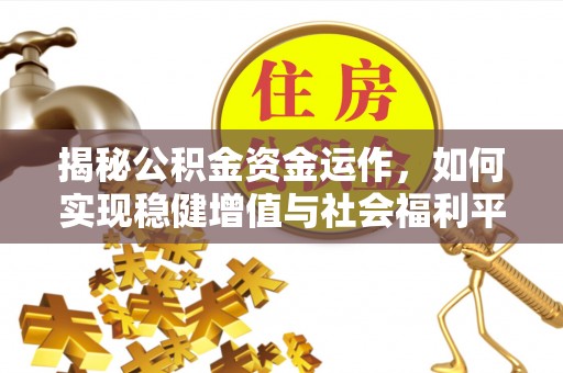 利川揭秘公积金资金运作，如何实现稳健增值与社会福利平衡