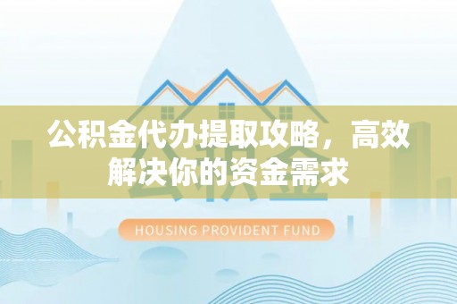 利川公积金代办提取攻略，高效解决你的资金需求
