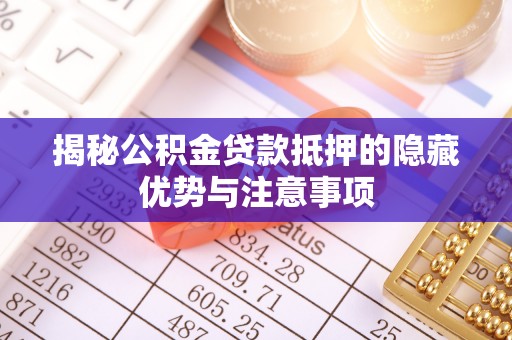 利川揭秘公积金贷款抵押的隐藏优势与注意事项