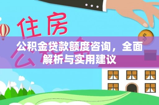 利川公积金贷款额度咨询，全面解析与实用建议