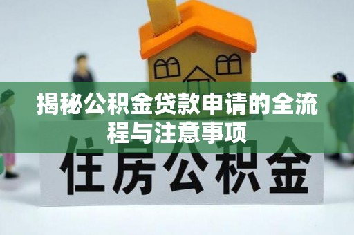 利川揭秘公积金贷款申请的全流程与注意事项