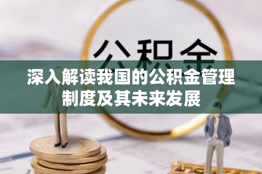 利川深入解读我国的公积金管理制度及其未来发展