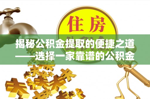 利川揭秘公积金提取的便捷之道——选择一家靠谱的公积金提取代办公司