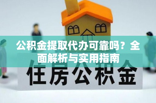 利川公积金提取代办可靠吗？全面解析与实用指南