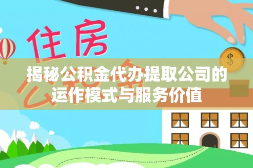 利川揭秘公积金代办提取公司的运作模式与服务价值
