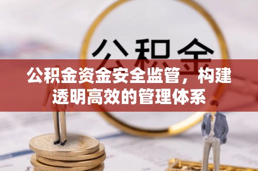 利川公积金资金安全监管，构建透明高效的管理体系