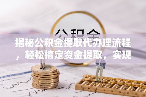利川揭秘公积金提取代办理流程，轻松搞定资金提取，实现财务自由