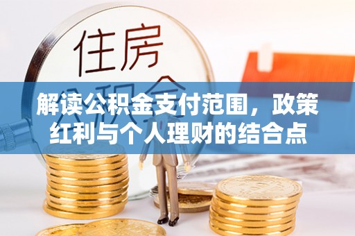 利川解读公积金支付范围，政策红利与个人理财的结合点