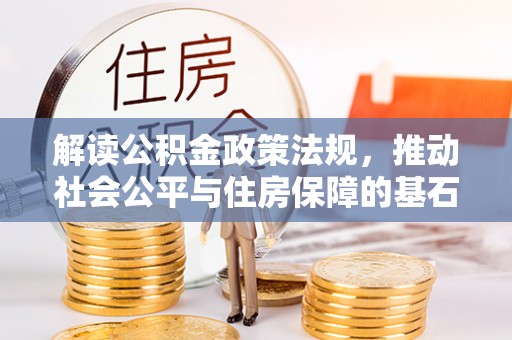 利川解读公积金政策法规，推动社会公平与住房保障的基石