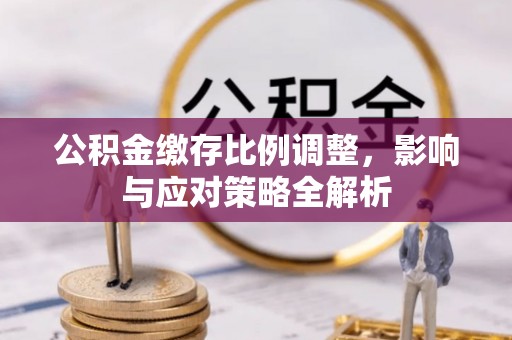 利川公积金缴存比例调整，影响与应对策略全解析