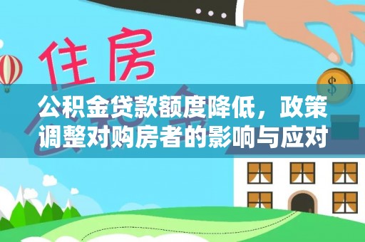 利川公积金贷款额度降低，政策调整对购房者的影响与应对策略