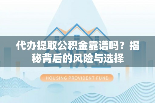 利川代办提取公积金靠谱吗？揭秘背后的风险与选择